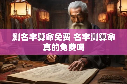 测名字算命免费 名字测算命真的免费吗
