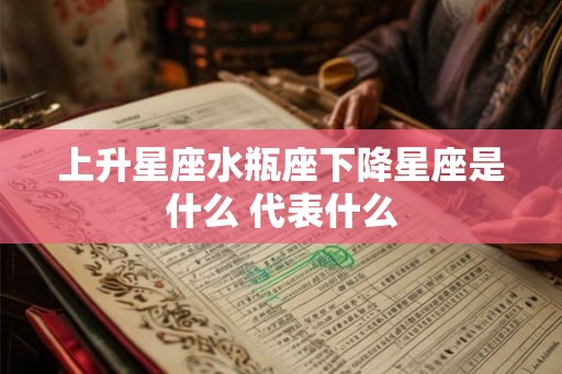上升星座水瓶座下降星座是什么 代表什么