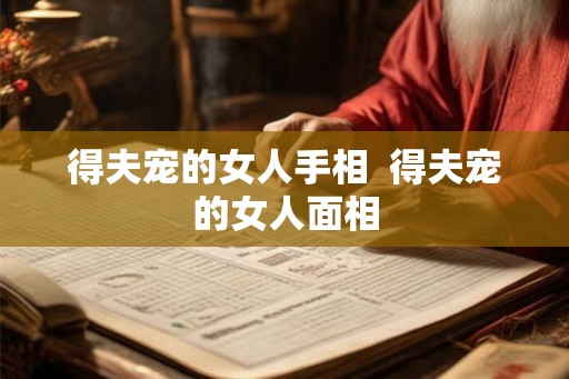 得夫宠的女人手相  得夫宠的女人面相