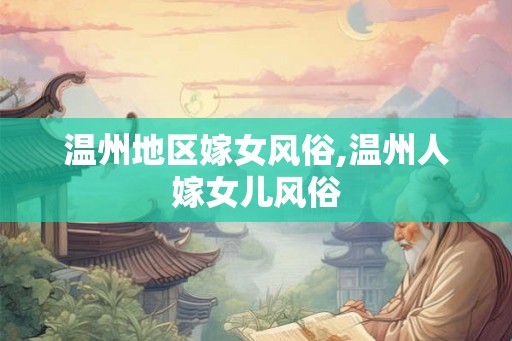 温州地区嫁女风俗,温州人嫁女儿风俗