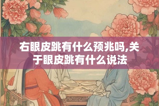 右眼皮跳有什么预兆吗,关于眼皮跳有什么说法