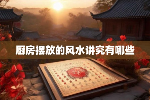 厨房摆放的风水讲究有哪些