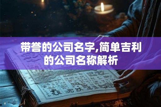 带誉的公司名字,简单吉利的公司名称解析