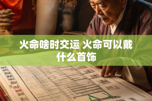 火命啥时交运 火命可以戴什么首饰