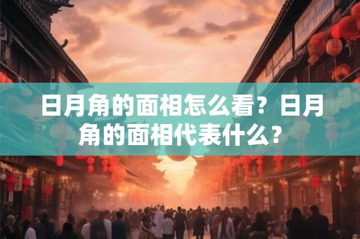 日月角的面相怎么看？日月角的面相代表什么？