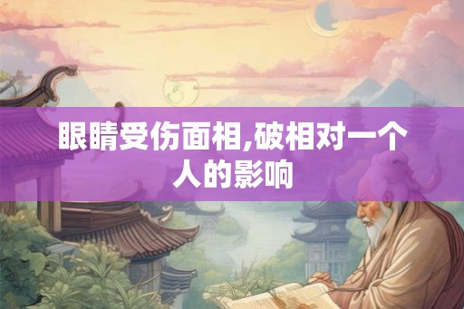 眼睛受伤面相,破相对一个人的影响 眼睛受伤面相,破相对一个人的影响