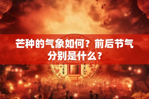 芒种的气象如何？前后节气分别是什么？