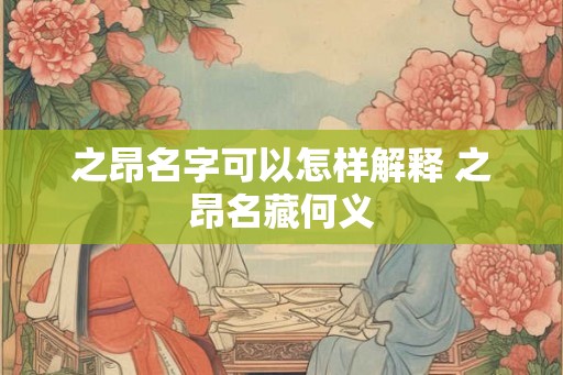 之昂名字可以怎样解释 之昂名藏何义
