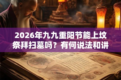 2026年九九重阳节能上坟祭拜扫墓吗？有何说法和讲究？