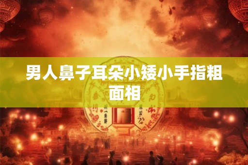 男人鼻子耳朵小矮小手指粗面相