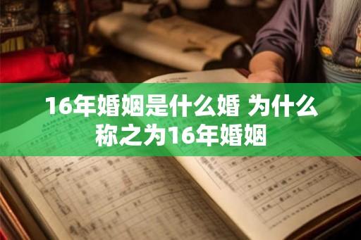 16年婚姻是什么婚 为什么称之为16年婚姻 16年婚姻是什么婚 为什么称之为16年婚姻