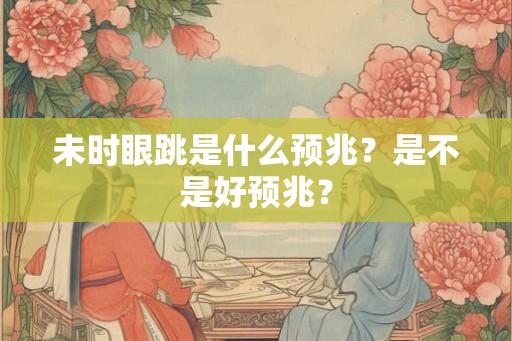 未时眼跳是什么预兆？是不是好预兆？