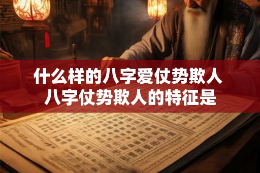 什么样的八字爱仗势欺人 八字仗势欺人的特征是