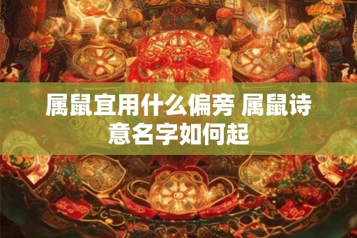 属鼠宜用什么偏旁 属鼠诗意名字如何起
