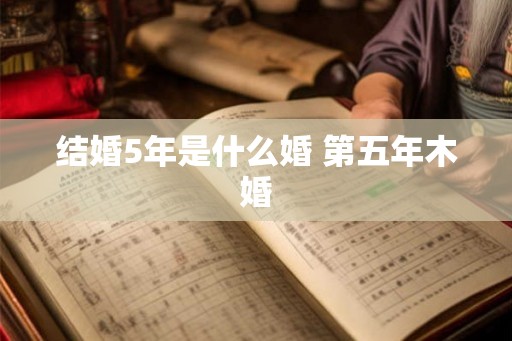 结婚5年是什么婚 第五年木婚