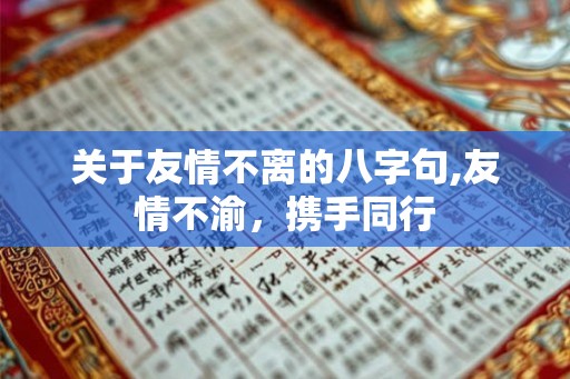 关于友情不离的八字句,友情不渝，携手同行
