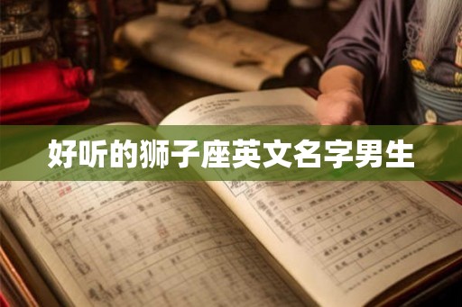 好听的狮子座英文名字男生 好听的狮子座英文名字男生