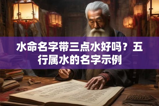 水命名字带三点水好吗？五行属水的名字示例