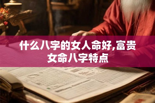 什么八字的女人命好,富贵女命八字特点