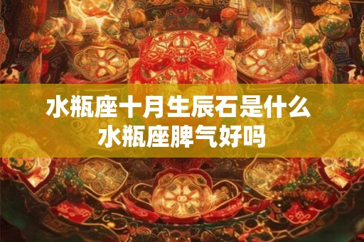 水瓶座十月生辰石是什么 水瓶座脾气好吗
