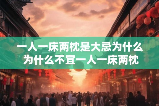 一人一床两枕是大忌为什么 为什么不宜一人一床两枕