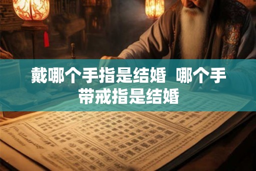 戴哪个手指是结婚  哪个手带戒指是结婚