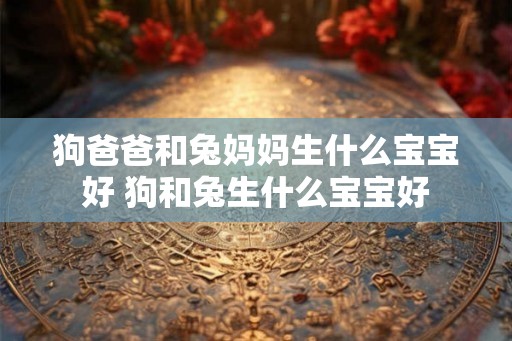 狗爸爸和兔妈妈生什么宝宝好 狗和兔生什么宝宝好