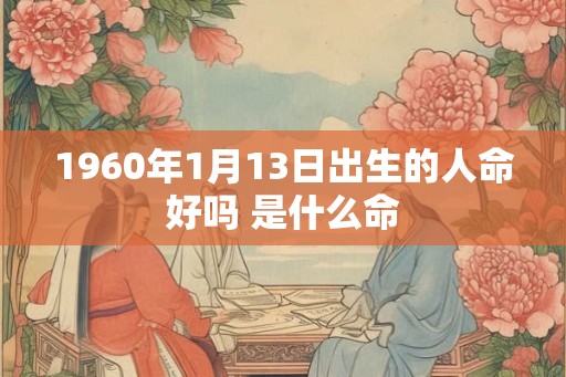 1960年1月13日出生的人命好吗 是什么命