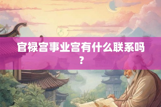 官禄宫事业宫有什么联系吗? 官禄宫事业宫有什么联系吗?