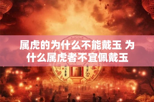 属虎的为什么不能戴玉 为什么属虎者不宜佩戴玉