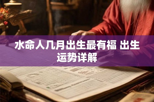 水命人几月出生最有福 出生运势详解