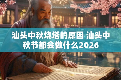 汕头中秋烧塔的原因 汕头中秋节都会做什么2026 汕头中秋烧塔的原因 汕头中秋节都会做什么2026