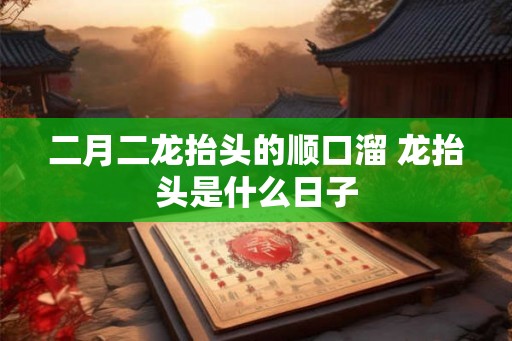 二月二龙抬头的顺口溜 龙抬头是什么日子 二月二龙抬头的顺口溜 龙抬头是什么日子