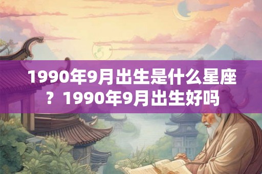 1990年9月出生是什么星座？1990年9月出生好吗
