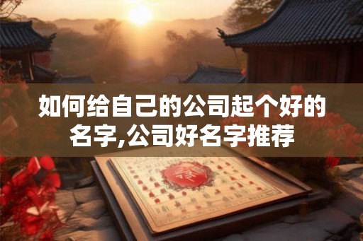 如何给自己的公司起个好的名字,公司好名字推荐