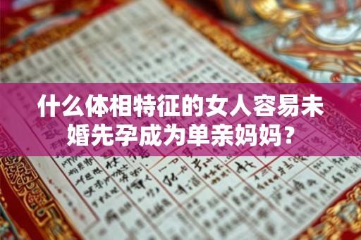 什么体相特征的女人容易未婚先孕成为单亲妈妈？