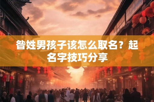 昝姓男孩子该怎么取名？起名字技巧分享