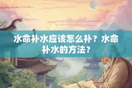 水命补水应该怎么补？水命补水的方法？