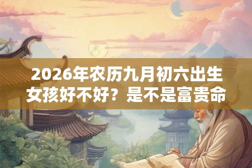2026年农历九月初六出生女孩好不好？是不是富贵命？