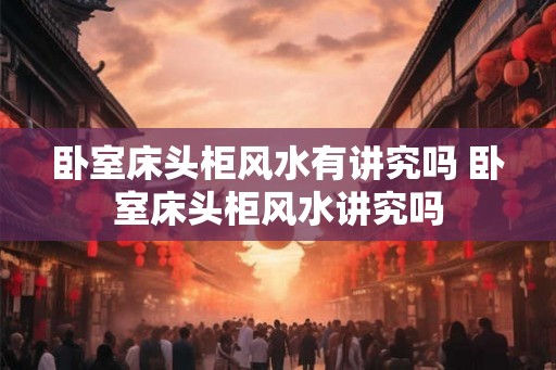 卧室床头柜风水有讲究吗 卧室床头柜风水讲究吗