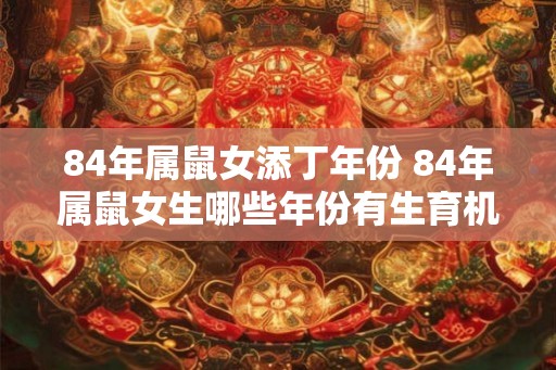 84年属鼠女添丁年份 84年属鼠女生哪些年份有生育机会