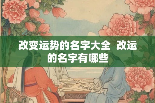 改变运势的名字大全  改运的名字有哪些