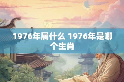 1976年属什么 1976年是哪个生肖