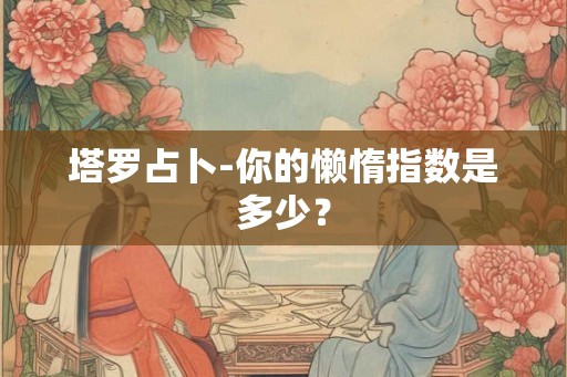 塔罗占卜-你的懒惰指数是多少？