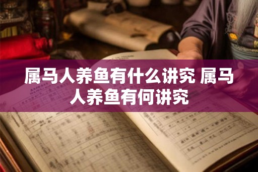 属马人养鱼有什么讲究 属马人养鱼有何讲究
