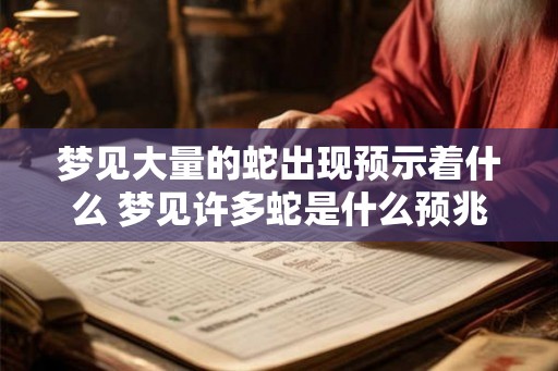 梦见大量的蛇出现预示着什么 梦见许多蛇是什么预兆 梦见大量的蛇出现预示着什么 梦见许多蛇是什么预兆