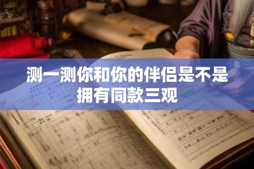 测一测你和你的伴侣是不是拥有同款三观