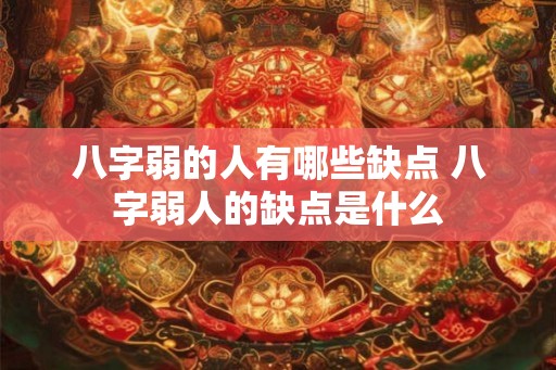 八字弱的人有哪些缺点 八字弱人的缺点是什么 八字弱的人有哪些缺点 八字弱人的缺点是什么