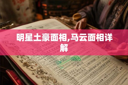 明星土豪面相,马云面相详解