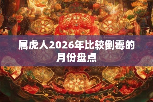 属虎人2026年比较倒霉的月份盘点